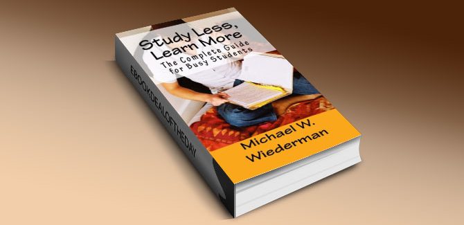 Study Less, Learn More: The Complete Guide for Busy Students by Michael W. Wiederman