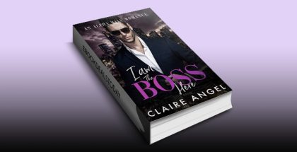 I Am the Boss Here: An Alpha Male Romance by Claire Angel