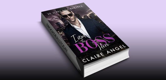 I Am the Boss Here: An Alpha Male Romance by Claire Angel