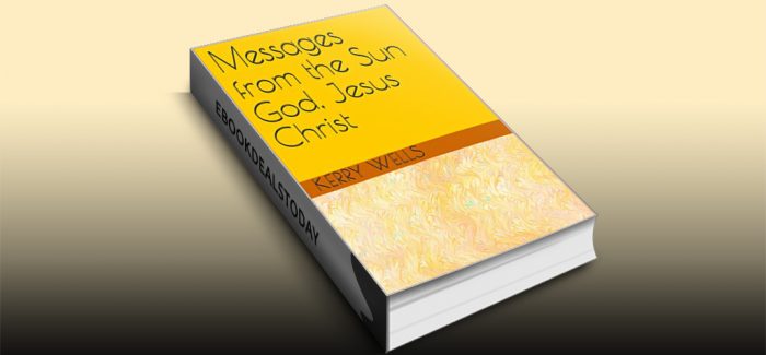 Messages from the Sun God, Jesus Christ by Kerry Wells
