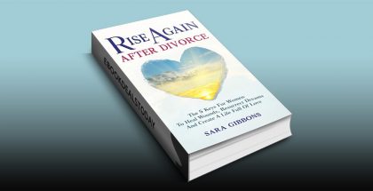 Rise Again After Divorce: The 5 Keys For Women To Heal Wounds, Resurrect Dreams And Create A Life Full Of Love by Sara Gibbons