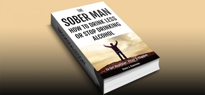 The Sober Man: How To Drink Less Or Stop Drinking Alcohol To Get Healthier, Fitter & Happier by Steve J Eisenman