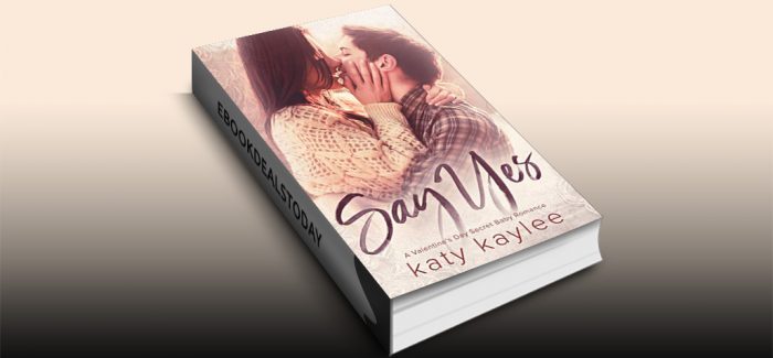 Say Yes: A Valentine's Day Secret Baby Romance by Katy Kaylee